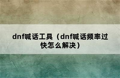 dnf喊话工具（dnf喊话频率过快怎么解决）