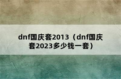 dnf国庆套2013（dnf国庆套2023多少钱一套）