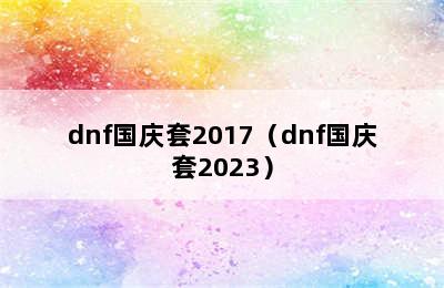 dnf国庆套2017（dnf国庆套2023）