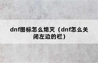 dnf图标怎么熄灭（dnf怎么关闭左边的栏）