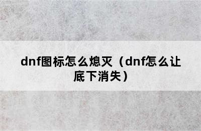 dnf图标怎么熄灭（dnf怎么让底下消失）