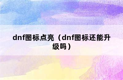 dnf图标点亮（dnf图标还能升级吗）