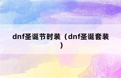 dnf圣诞节时装（dnf圣诞套装）