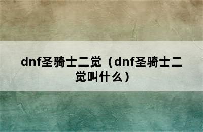 dnf圣骑士二觉（dnf圣骑士二觉叫什么）