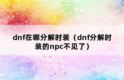 dnf在哪分解时装（dnf分解时装的npc不见了）