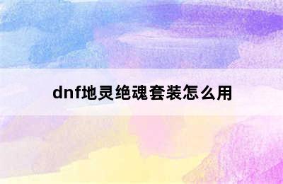 dnf地灵绝魂套装怎么用