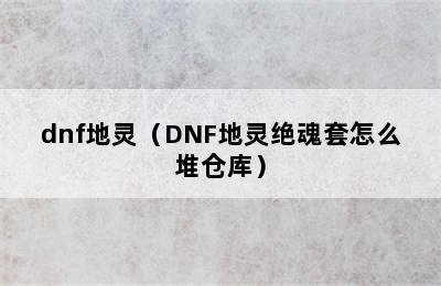 dnf地灵（DNF地灵绝魂套怎么堆仓库）