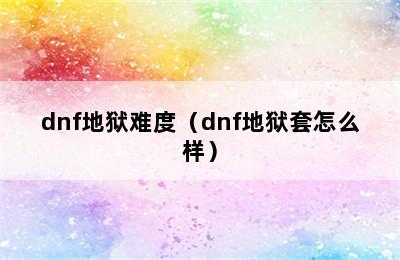 dnf地狱难度（dnf地狱套怎么样）