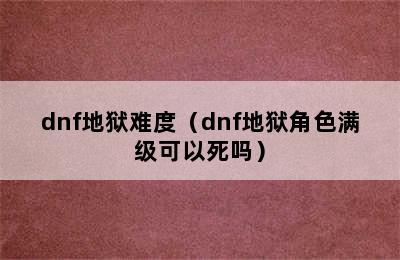 dnf地狱难度（dnf地狱角色满级可以死吗）