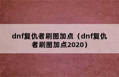 dnf复仇者刷图加点（dnf复仇者刷图加点2020）