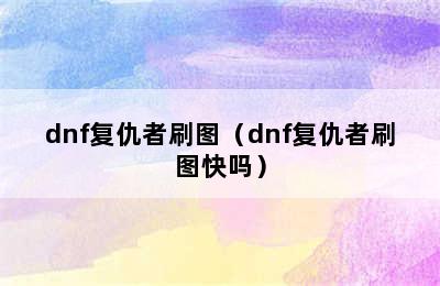 dnf复仇者刷图（dnf复仇者刷图快吗）