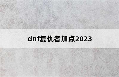 dnf复仇者加点2023
