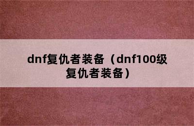 dnf复仇者装备（dnf100级复仇者装备）