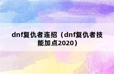 dnf复仇者连招（dnf复仇者技能加点2020）