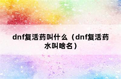 dnf复活药叫什么（dnf复活药水叫啥名）