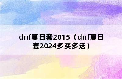 dnf夏日套2015（dnf夏日套2024多买多送）