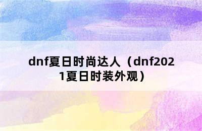 dnf夏日时尚达人（dnf2021夏日时装外观）