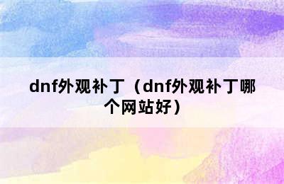 dnf外观补丁（dnf外观补丁哪个网站好）