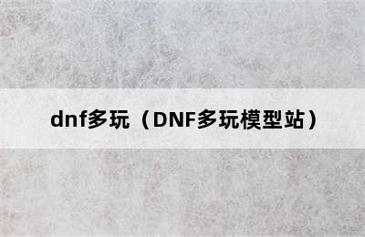 dnf多玩（DNF多玩模型站）