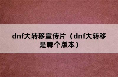 dnf大转移宣传片（dnf大转移是哪个版本）