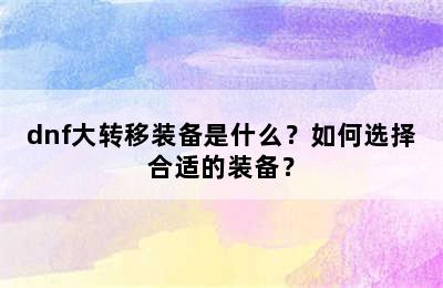 dnf大转移装备是什么？如何选择合适的装备？