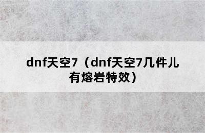 dnf天空7（dnf天空7几件儿有熔岩特效）