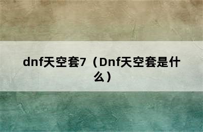 dnf天空套7（Dnf天空套是什么）