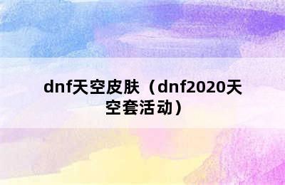 dnf天空皮肤（dnf2020天空套活动）