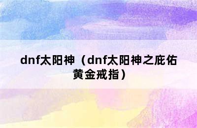 dnf太阳神（dnf太阳神之庇佑黄金戒指）