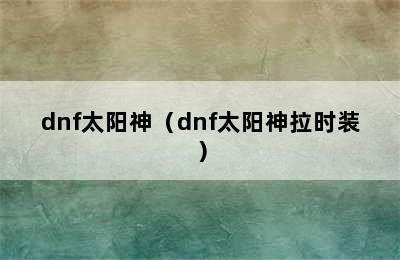 dnf太阳神（dnf太阳神拉时装）