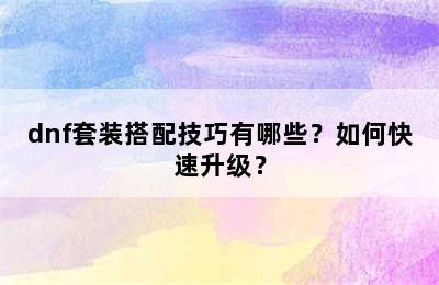 dnf套装搭配技巧有哪些？如何快速升级？