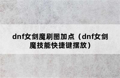 dnf女剑魔刷图加点（dnf女剑魔技能快捷键摆放）