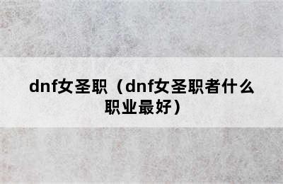 dnf女圣职（dnf女圣职者什么职业最好）