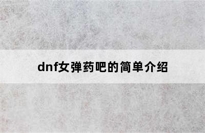 dnf女弹药吧的简单介绍