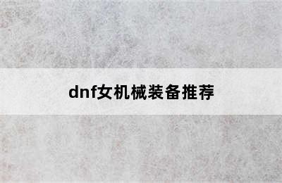 dnf女机械装备推荐