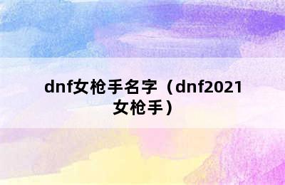 dnf女枪手名字（dnf2021女枪手）