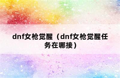 dnf女枪觉醒（dnf女枪觉醒任务在哪接）