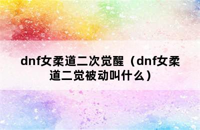 dnf女柔道二次觉醒（dnf女柔道二觉被动叫什么）