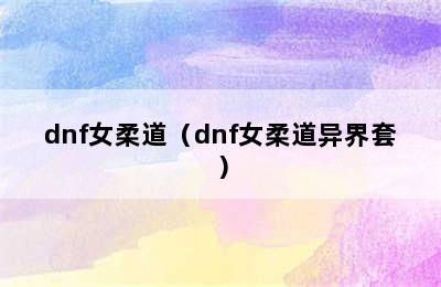 dnf女柔道（dnf女柔道异界套）