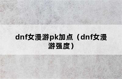 dnf女漫游pk加点（dnf女漫游强度）