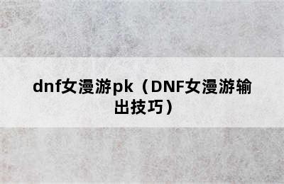 dnf女漫游pk（DNF女漫游输出技巧）