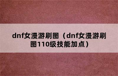 dnf女漫游刷图（dnf女漫游刷图110级技能加点）