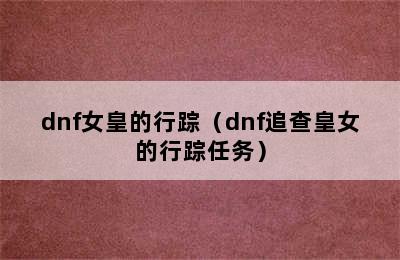 dnf女皇的行踪（dnf追查皇女的行踪任务）