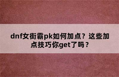 dnf女街霸pk如何加点？这些加点技巧你get了吗？