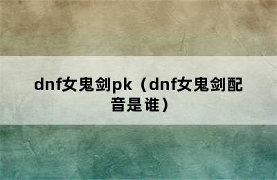 dnf女鬼剑pk（dnf女鬼剑配音是谁）