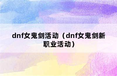 dnf女鬼剑活动（dnf女鬼剑新职业活动）