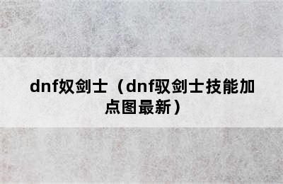 dnf奴剑士（dnf驭剑士技能加点图最新）