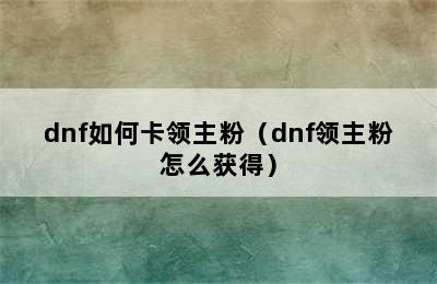 dnf如何卡领主粉（dnf领主粉怎么获得）