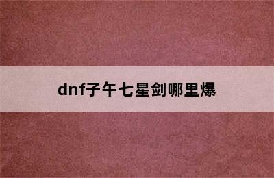 dnf子午七星剑哪里爆