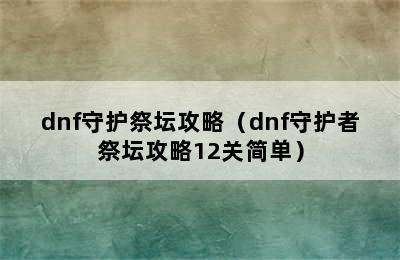 dnf守护祭坛攻略（dnf守护者祭坛攻略12关简单）